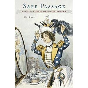 Safe Passage: The Transition from British to American Hegemony, Hardcover - Kori Schake imagine