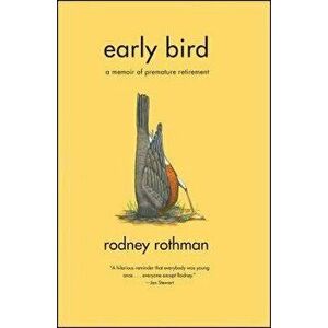 Early Bird: A Memoir of Premature Retirement, Paperback - Rodney Rothman imagine