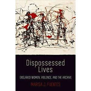 Dispossessed Lives: Enslaved Women, Violence, and the Archive, Paperback - Marisa J. Fuentes imagine