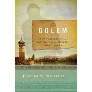 The Golem: A New Translation of the Classic Play and Selected Short Stories, Hardcover - Joachim Neugroschel imagine