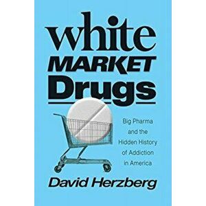 White Market Drugs. Big Pharma and the Hidden History of Addiction in America, Hardback - David Herzberg imagine