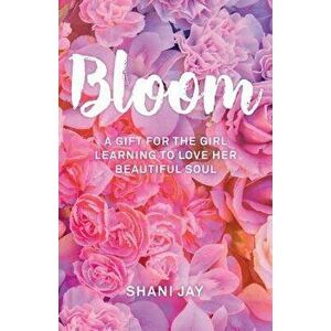 Bloom: A Gift for the Girl Learning to Love Her Beautiful Soul, Paperback - Shani Jay imagine