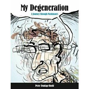 My Degeneration: A Journey Through Parkinson's, Paperback - Peter Dunlap-Shohl imagine