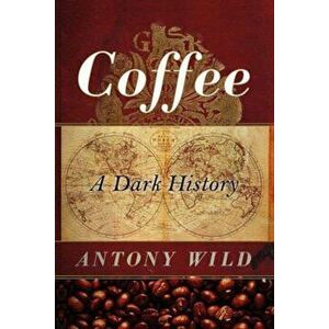Coffee: A Dark History, Paperback - Antony Wild imagine