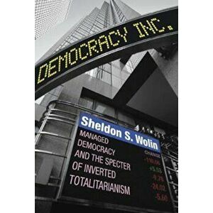 Democracy Incorporated: Managed Democracy and the Specter of Inverted Totalitarianism - New Edition, Paperback - Sheldon S. Wolin imagine