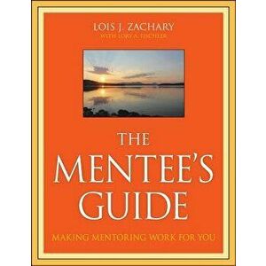 The Mentee's Guide: Making Mentoring Work for You, Paperback - Lois J. Zachary imagine