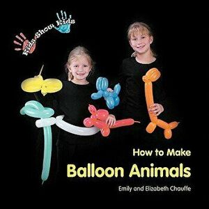Kids Show Kids How to Make Balloon Animals, Paperback (3rd Ed.) - Elizabeth Grace Chauffe imagine