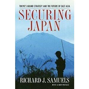 Securing Japan: Tokyo's Grand Strategy and the Future of East Asia, Paperback - Richard J. Samuels imagine
