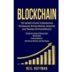 Blockchain: Bitcoin, Ethereum, Cryptocurrency: The Insider's Guide to Blockchain Technology, Bitcoin Mining, Investing and Trading, Paperback - Neil H imagine
