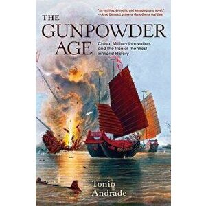 The Gunpowder Age: China, Military Innovation, and the Rise of the West in World History, Paperback - Tonio Andrade imagine