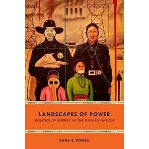 Landscapes of Power: Politics of Energy in the Navajo Nation, Paperback - Dana E. Powell imagine