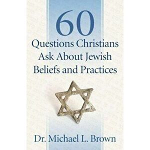 60 Questions Christians Ask about Jewish Beliefs and Practices, Paperback - Michael L. Brown imagine