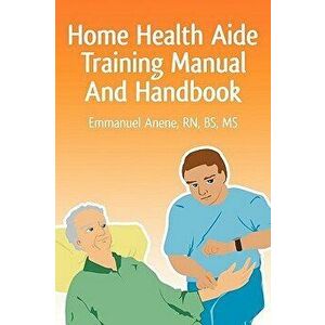 Home Health Aide Training Manual and Handbook, Paperback - Emmanuel C. Anene imagine
