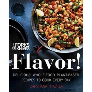 Forks Over Knives: Flavor!: Delicious, Whole-Food, Plant-Based Recipes to Cook Every Day, Hardcover - Darshana Thacker imagine