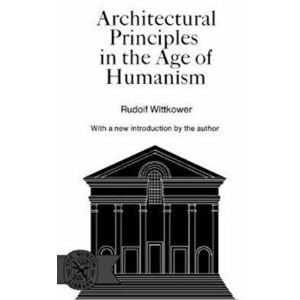 Architectural Principles in the Age of Humanism, Paperback - Rudolph Wittkower imagine