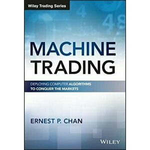Machine Trading: Deploying Computer Algorithms to Conquer the Markets, Hardcover - Ernest P. Chan imagine