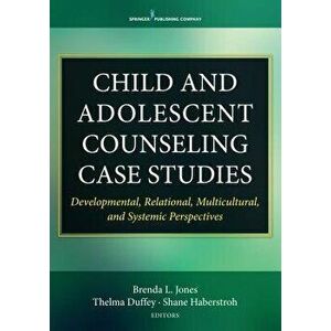 Child and Adolescent Counseling Case Studies: Developmental, Relational, Multicultural, and Systemic Perspectives, Paperback - Brenda Jones imagine