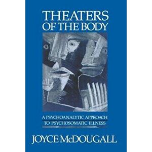 Theaters of the Body: A Psychoanalytic Approach to Psychosomatic Illness, Paperback - Joyce McDougall imagine
