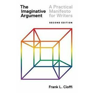 The Imaginative Argument: A Practical Manifesto for Writers - Second Edition, Paperback (2nd Ed.) - Frank L. Cioffi imagine