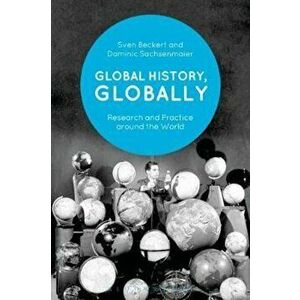Global History, Globally: Research and Practice Around the World, Paperback - Sven Beckert imagine