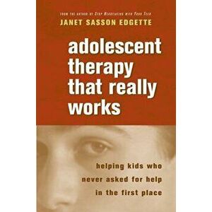 Adolescent Therapy That Really Works: Helping Kids Who Never Asked for Help in the First Place, Paperback - Janet Sasson Edgette imagine