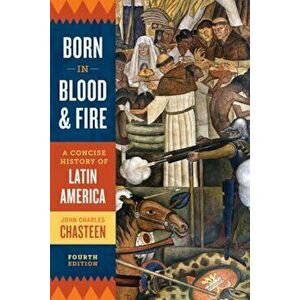 Born in Blood and Fire: A Concise History of Latin America, Paperback (4th Ed.) - John Charles Chasteen imagine