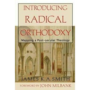 Introducing Radical Orthodoxy: Mapping a Post-Secular Theology, Paperback - James K. A. Smith imagine