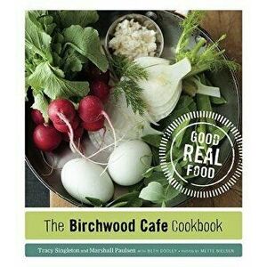 The Birchwood Cafe Cookbook: Good Real Food, Paperback - Tracy Singleton imagine
