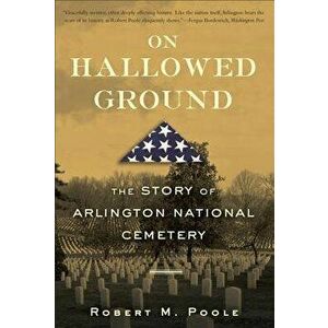 On Hallowed Ground: The Story of Arlington National Cemetery, Paperback - Robert M. Poole imagine