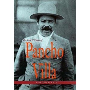The Life and Times of Pancho Villa, Paperback - Friedrich Katz imagine