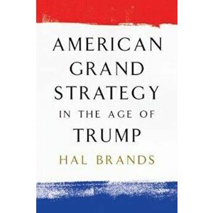 American Grand Strategy in the Age of Trump, Paperback - Hal Brands imagine