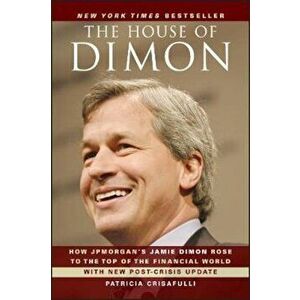 The House of Dimon: How Jpmorgan's Jamie Dimon Rose to the Top of the Financial World, Paperback - Patricia Crisafulli imagine