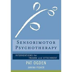 Sensorimotor Psychotherapy: Interventions for Trauma and Attachment, Hardcover - Pat Ogden imagine