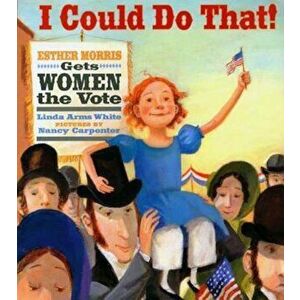 I Could Do That!: Esther Morris Gets Women the Vote, Hardcover - Linda Arms White imagine