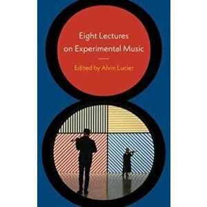 Eight Lectures on Experimental Music, Hardcover - Alvin Lucier imagine