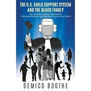 The U. S. Child Support System and the Black Family: How the System Destroys Black Families, Criminalizes Black Men, and Sets Black Children Up for Fa imagine