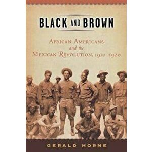 Black and Brown: African Americans and the Mexican Revolution, 1910-1920, Paperback - Gerald Horne imagine