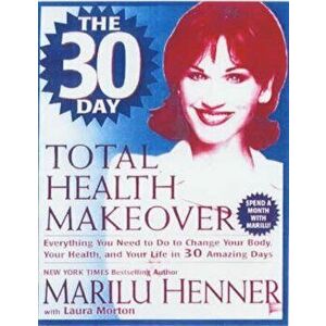 The 30 Day Total Health Makeover: Everything You Need to Do to Change Your Body, Your Health, and Your Life in 30 Amazing Days, Paperback - Marilu Hen imagine