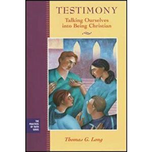 Testimony: Talking Ourselves Into Being Christian, Paperback - Thomas G. Long imagine