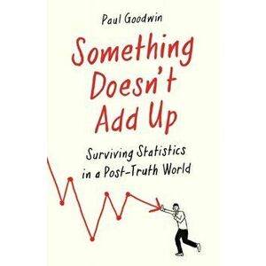 Something Doesn't Add Up. Surviving Statistics in a Number-Mad World, Paperback - Paul Goodwin imagine
