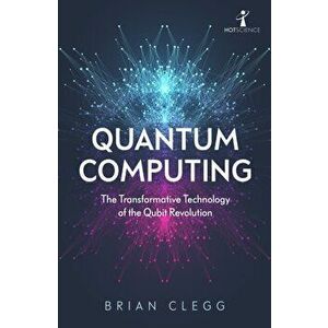 Quantum Computing. The Transformative Technology of the Qubit Revolution, Paperback - Brian Clegg imagine