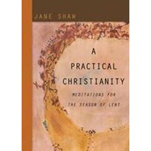 A Practical Christianity: Meditations for the Season of Lent, Paperback - Jane Shaw imagine