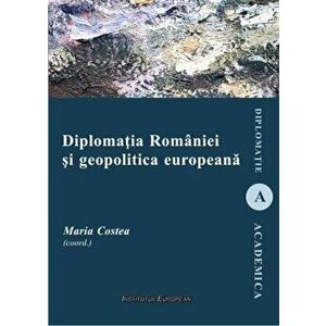 Diplomatia Romaniei si geopolitica europeana - Maria Costea imagine