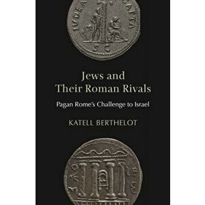 Jews and Their Roman Rivals. Pagan Rome's Challenge to Israel, Hardback - Katell Berthelot imagine