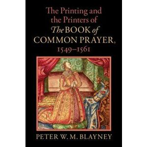The Printing and the Printers of The Book of Common Prayer, 1549-1561. New ed, Hardback - Peter W. M. Blayney imagine