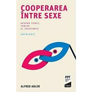 Cooperarea intre sexe. Despre femei, iubire si casatorie - Alfred Adler imagine