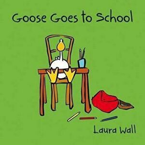 Goose Goes to School - Laura Wall imagine