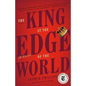 King at the Edge of the World. A Novel, Paperback - Arthur Phillips imagine
