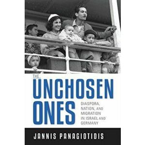 The Unchosen Ones. Diaspora, Nation, and Migration in Israel and Germany, Paperback - Jannis Panagiotidis imagine