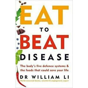 Eat to Beat Disease. The Bodys Five Defence Systems and the Foods that Could Save Your Life - William Li imagine